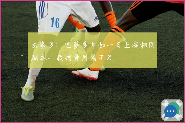 龙塞罗:巴萨多年如一日上演相同剧本,裁判费用或不足
