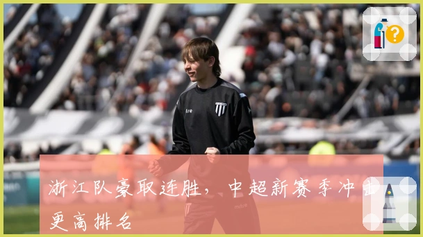 浙江队豪取连胜，中超新赛季冲击更高排名