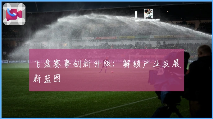 飞盘赛事创新升级：解锁产业发展新蓝图