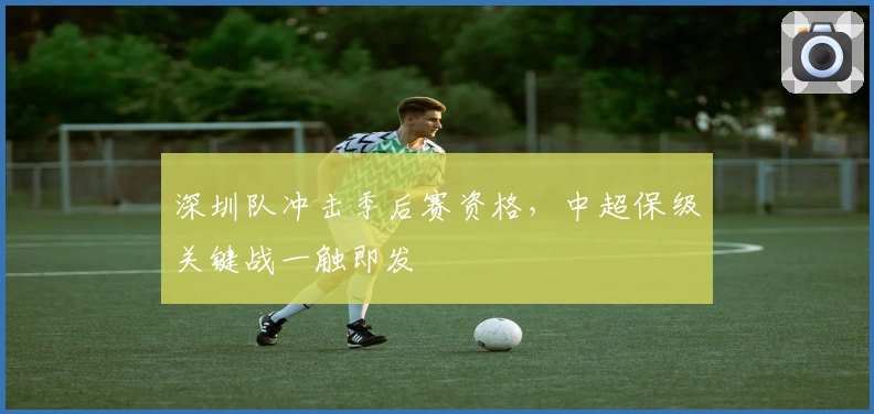 深圳队冲击季后赛资格，中超保级关键战一触即发