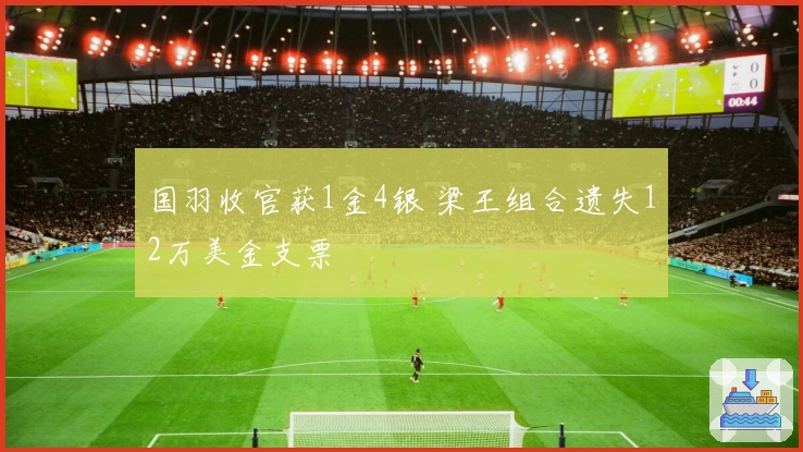 国羽收官获1金4银 梁王组合遗失12万美金支票