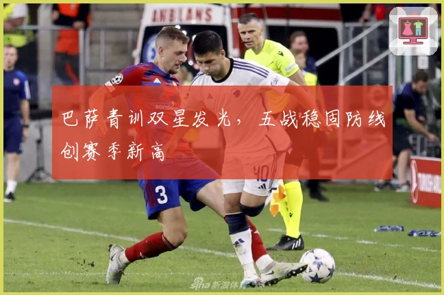 巴萨青训双星发光，五战稳固防线创赛季新高