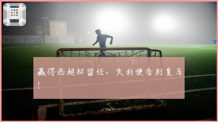 赢得西超杯留任,失利便告别皇马!