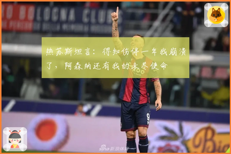 热苏斯坦言:得知伤停一年我崩溃了,阿森纳还有我的未尽使命