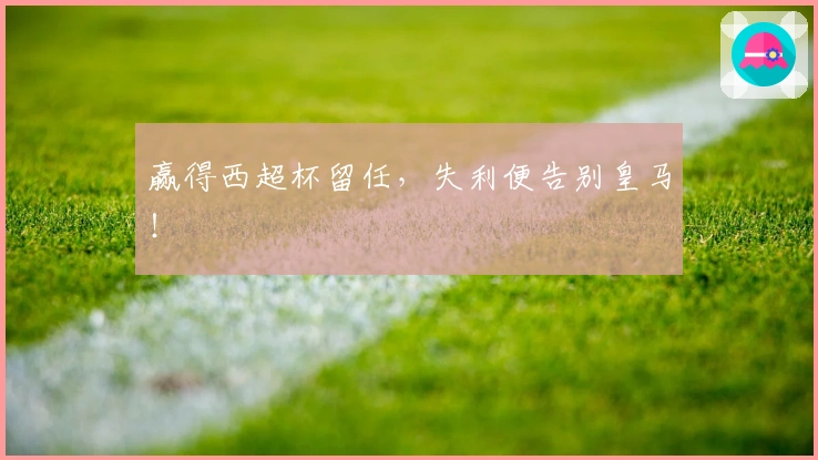 赢得西超杯留任，失利便告别皇马！