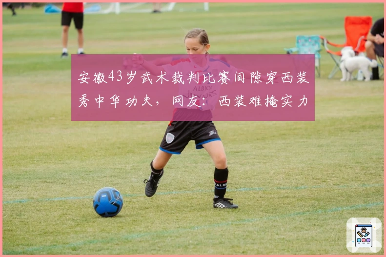 安徽43岁武术裁判比赛间隙穿西装秀中华功夫,网友:西装难掩实力