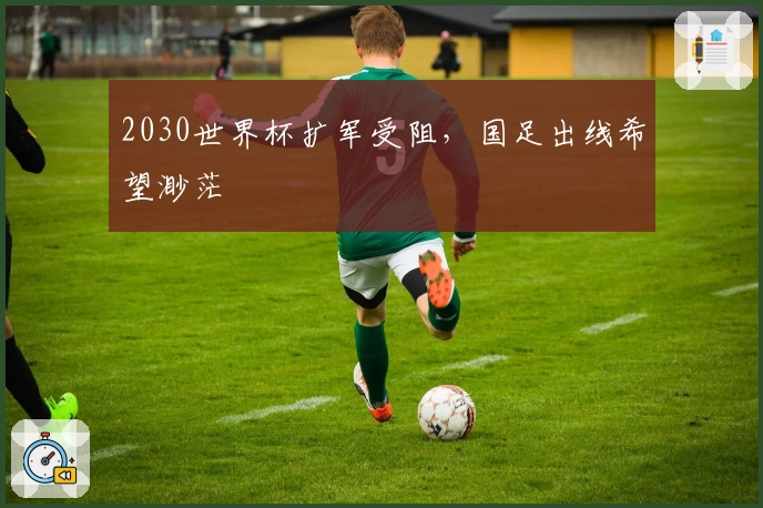 2030世界杯扩军受阻，国足出线希望渺茫