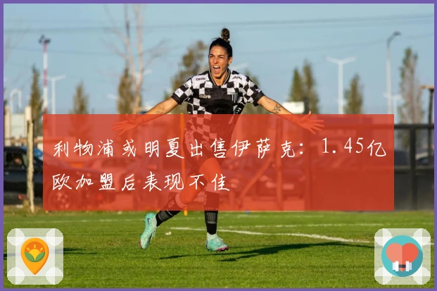 利物浦或明夏出售伊萨克:1.45亿欧加盟后表现不佳