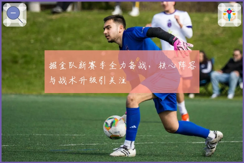 掘金队新赛季全力备战，核心阵容与战术升级引关注